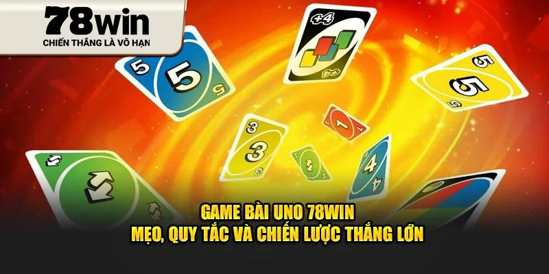 Game Bài Uno 78Win - Mẹo, Quy Tắc Và Chiến Lược Thắng Lớn